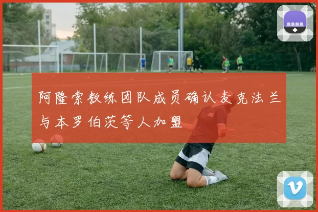 阿隆索教练团队成员确认麦克法兰与本罗伯茨等人加盟