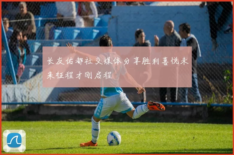 长友佑都社交媒体分享胜利喜悦未来征程才刚启程