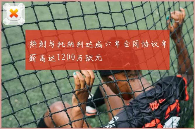 热刺与托纳利达成六年合同协议年薪高达1200万欧元