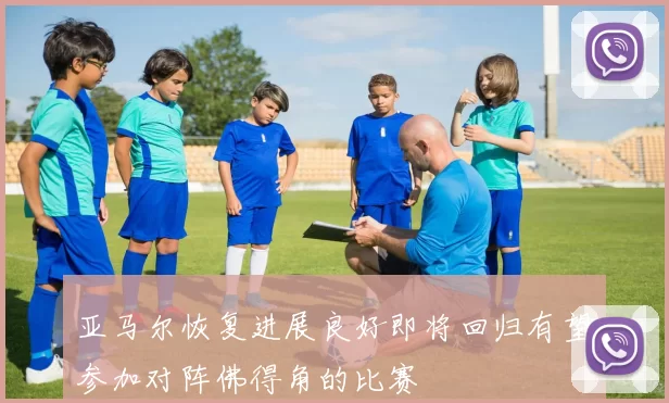 亚马尔恢复进展良好即将回归有望参加对阵佛得角的比赛