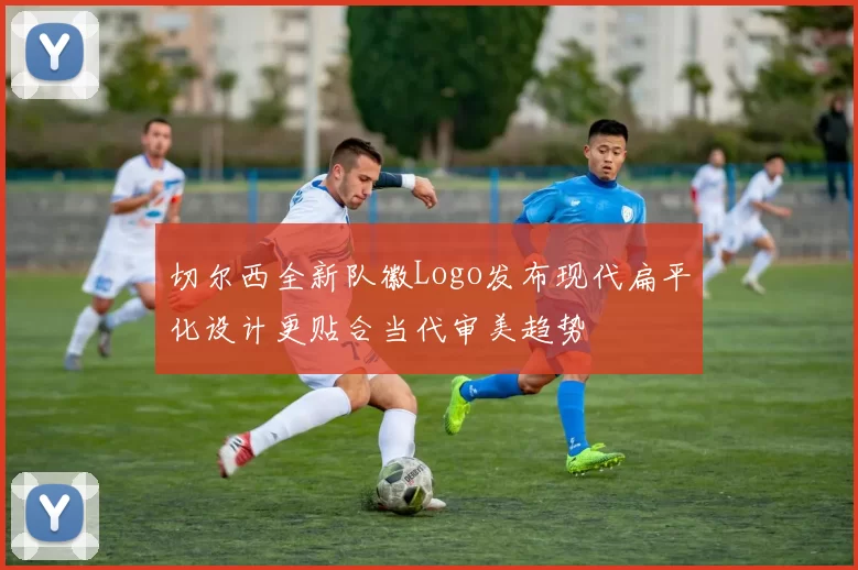 切尔西全新队徽Logo发布现代扁平化设计更贴合当代审美趋势