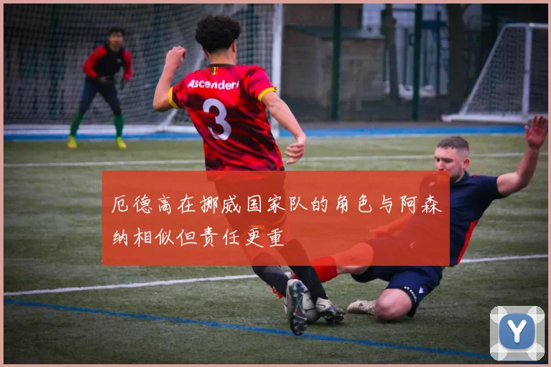 厄德高在挪威国家队的角色与阿森纳相似但责任更重