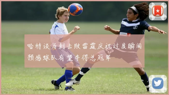 哈特谈马刺击败雷霆庆祝过度瞬间预感球队有望夺得总冠军