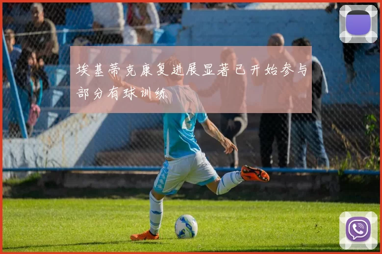 埃基蒂克康复进展显著已开始参与部分有球训练