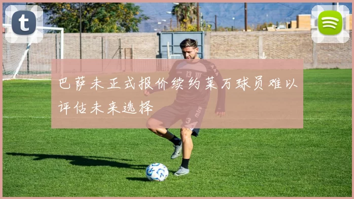 巴萨未正式报价续约莱万球员难以评估未来选择