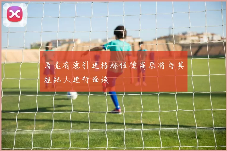 马竞有意引进格林伍德高层将与其经纪人进行面谈